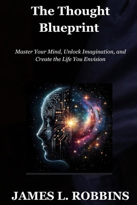 The Thought Blueprint: Master Your Mind, Unlock Imagination, and Create the Life You Envision by Robbins, James L.