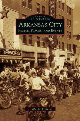 Arkansas City: People, Places, and Events by Ferguson, Heather D.