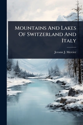 Mountains And Lakes Of Switzerland And Italy by Mercier, Jerome J.