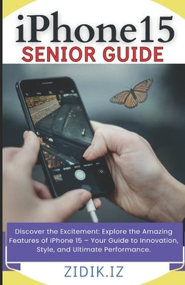 iPhone 15 Seniors Guide: Unlock the Full Potential of Your New Device with a Comprehensive, User-Friendly Manual. Explore All Features through by Iz, Zidik