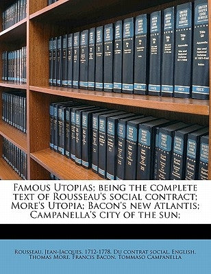 Famous Utopias; Being the Complete Text of Rousseau's Social Contract; More's Utopia; Bacon's New Atlantis; Campanella's City of the Sun; by Rousseau, Jean Jacques