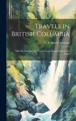 Travels in British Columbia: With the Narrative of a Yacht Voyage Round Vancouver's Island by Barrett-Lennard, C. E.