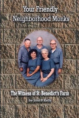Your Friendly Neighborhood Monks: The Witness of St. Benedict's Farm by Kelly, John P.