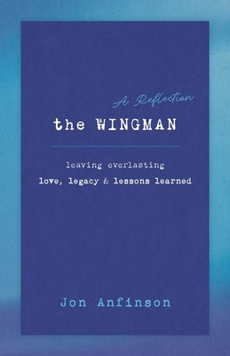The WINGMAN: Leaving Everlasting Love, Legacy & Lessons Learned by Anfinson, Amy