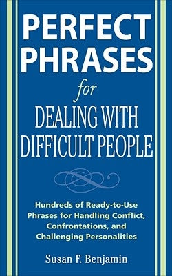 Perfect Phrases for Dealing with Difficult People: Hundreds of Ready-To-Use Phrases for Handling Conflict, Confrontations and Challenging Personalitie by Benjamin, Susan