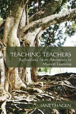Teaching Teachers: Reflections on an Adventure in Mutual Learning by Hagen, Janet