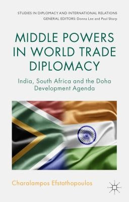 Middle Powers in World Trade Diplomacy: India, South Africa and the Doha Development Agenda by Efstathopoulos, C.