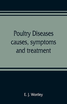 Poultry diseases, causes, symptoms and treatment, with notes on post-mortem examinations by J. Wortley, E.