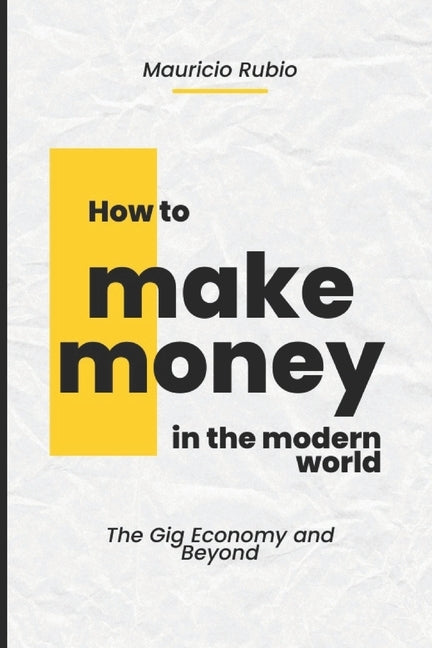 How to Make Money in the Modern World: The Gig Economy and Beyond by Rubio, Mauricio
