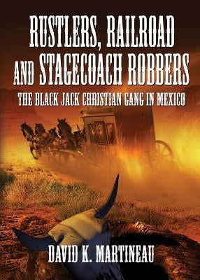 Rustlers, Railroad and Stage Coach Robbers by Martineau, David K.