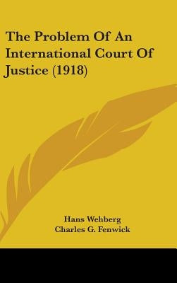 The Problem Of An International Court Of Justice (1918) by Wehberg, Hans