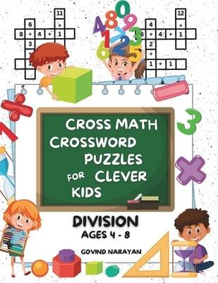 Cross Math Crossword Puzzles for Clever Kids: Division Ages 4 to 8: (Preschool, Kindergarten, Grade 1-3) - Includes 100 Puzzles with Clues and Answers by Narayan, Govind