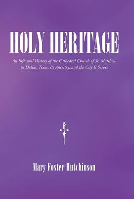 Holy Heritage: An Informal History of the Cathedral Church of St. Matthew in Dallas, Texas, Its Ancestry, and the City It Serves by Hutchinson, Mary Foster