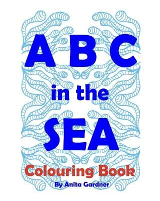 ABC in the SEA: Art, Marine Life Education, Marine Conservation by Gardner, Anita
