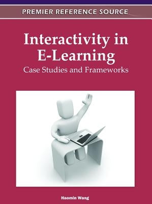 Interactivity in E-Learning: Case Studies and Frameworks by Wang, Haomin