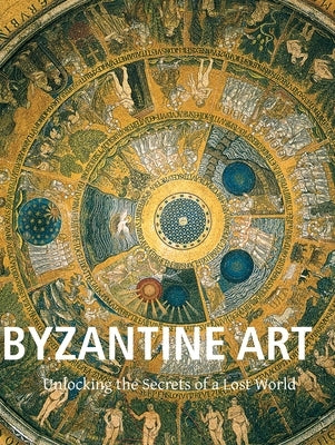 Byzantine Art: Unlocking the Secrets of a Lost World by Bayet, Charles
