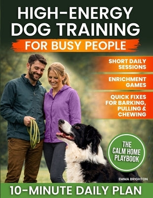 High-Energy Dog Training for Busy People: Practical Short Daily Sessions, Enrichment Games, and Real-World Fixes for Barking, Chewing, and Leash Pulli by Brighton, Emma