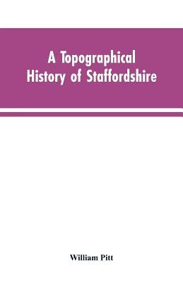 A topographical history of Staffordshire by Pitt, William