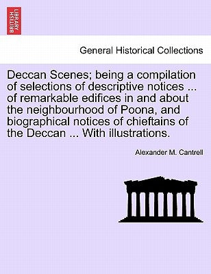 Deccan Scenes; Being a Compilation of Selections of Descriptive Notices ... of Remarkable Edifices in and about the Neighbourhood of Poona, and Biogra by Cantrell, Alexander M.