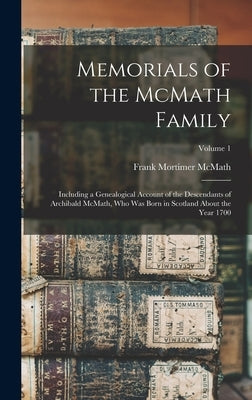 Memorials of the McMath Family; Including a Genealogical Account of the Descendants of Archibald McMath, who was Born in Scotland About the Year 1700; by McMath, Frank Mortimer