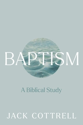 Baptism: A Biblical Study by Cottrell, Jack