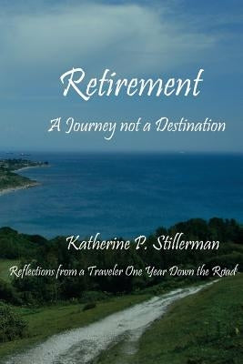 Retirement: A Journey not a Destination: Reflections from a Traveler One Year Down the Road by Stillerman, Katherine P.