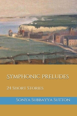 Symphonic Preludes: 24 Short Stories by Sutton, Sonya Subbayya