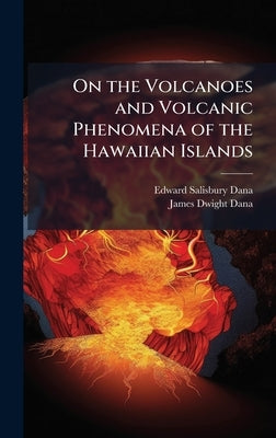 On the Volcanoes and Volcanic Phenomena of the Hawaiian Islands by Dana, Edward Salisbury