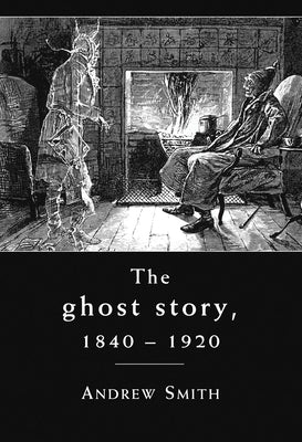 The Ghost Story 1840-1920: A Cultural History by Smith, Andrew