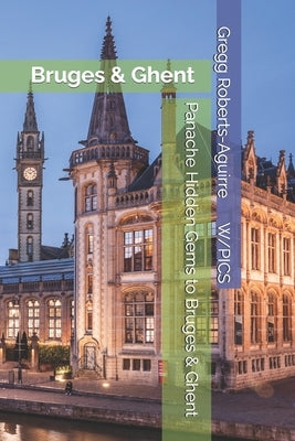 Panache Hidden Gems to Bruges & Ghent: Bruges & Ghent by Roberts-Aguirre, Gregg