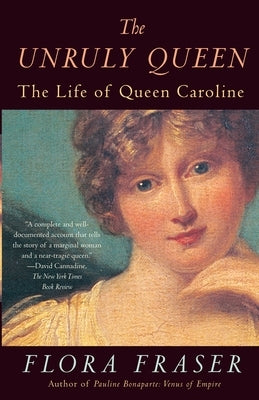 The Unruly Queen: The Life of Queen Caroline by Fraser, Flora