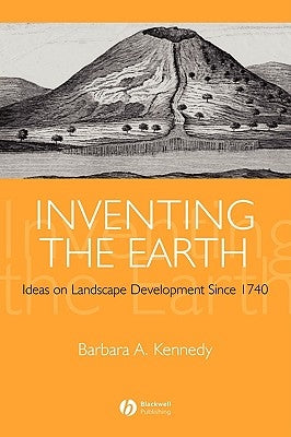 Inventing the Earth: Ideas on Landscape Development Since 1740 by Kennedy, Barbara