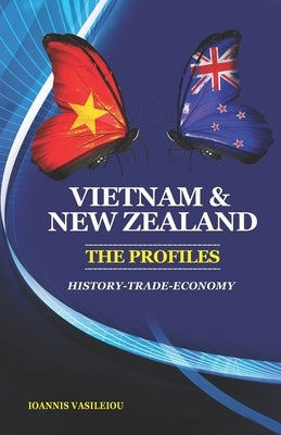 Vietnam and New Zealand: The Profiles: History-Trade-Economy by Vasileiou, Ioannis