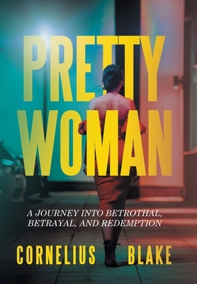 Pretty Woman: A Journey Into Betrothal, Betrayal, and Redemption by Blake, Cornelius