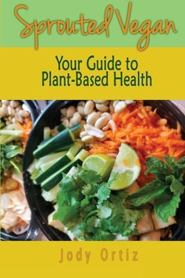 Sprouted Vegan: Your Guide to Plant-Based Health by Ortiz, Jody