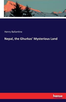 Nepal, the Ghurkas' Mysterious Land by Ballantine, Henry