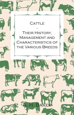 Cattle - Their History, Management and Characteristics of the Various Breeds - Containing Extracts from Livestock for the Farmer and Stock Owner by Baker, A. H.