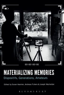 Materializing Memories: Dispositifs, Generations, Amateurs by Aasman, Susan
