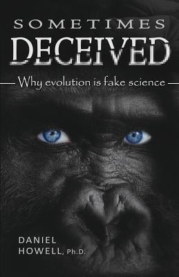 Sometimes Deceived: Why evolution is fake science by Howell, Daniel
