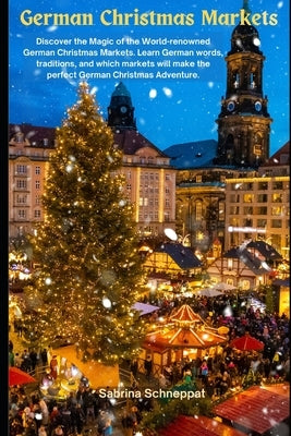 German Christmas Markets: Discover the Magic of the World-renowned German Christmas Markets. Learn German words, traditions, and which markets w by Schneppat, Sabrina