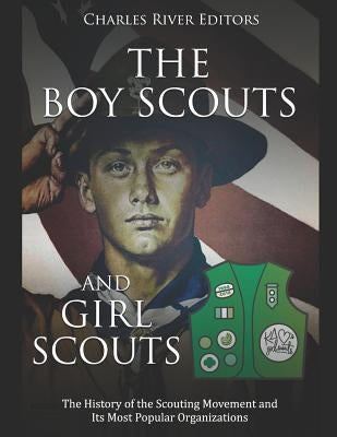The Boy Scouts and Girl Scouts: The History of the Scouting Movement and Its Most Popular Organizations by Charles River