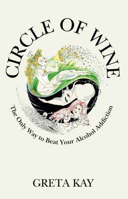 Circle of Wine: The Only Way to Beat Your Alcohol Addiction by Kay, Greta