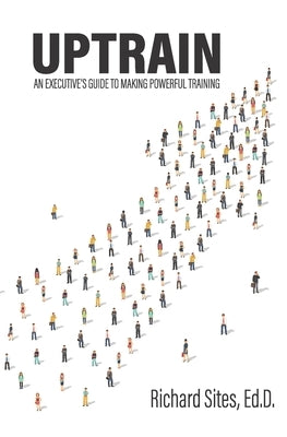 Uptrain: An Executive's Guide to Making Powerful Training by Sites, Richard