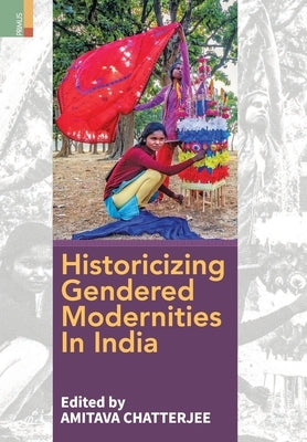 Historicizing Gendered Modernities in India by Chatterjee, Amitava