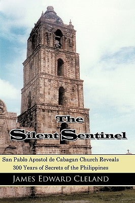The Silent Sentinel: San Pablo Apostol de Cabagan Church Reveals 300 Years of Secrets of the Philippines by Cleland, James Edward