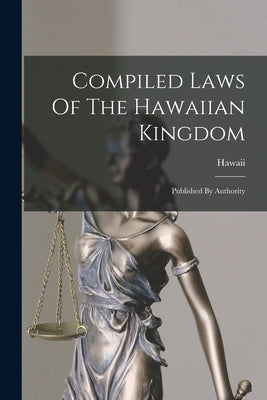 Compiled Laws Of The Hawaiian Kingdom: Published By Authority by Hawaii