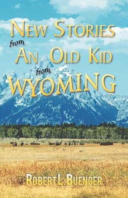 New Stories from an Old Kid from Wyoming by Buenger, Robert L.
