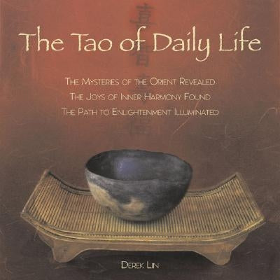 The Tao of Daily Life: The Mysteries of the Orient Revealed the Joys of Inner Harmony Found the Path to Enlightenment Illuminated by Lin, Derek