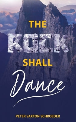 The Rock Shall Dance by Schroeder, Peter Saxton