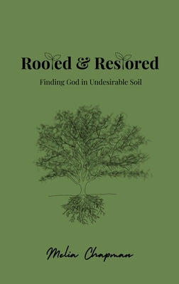 Rooted & Restored: Finding God in Undesirable Soil by Chapman, Melia R.